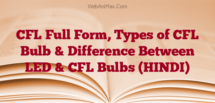 CFL Full Form, Types of CFL Bulb & Difference Between LED & CFL Bulbs (HINDI)